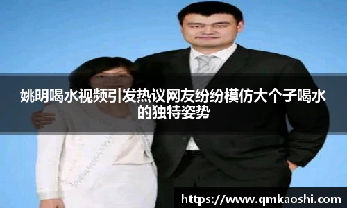 姚明喝水视频引发热议网友纷纷模仿大个子喝水的独特姿势
