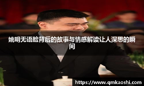 姚明无语脸背后的故事与情感解读让人深思的瞬间