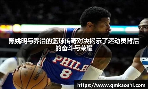 黑姚明与乔治的篮球传奇对决揭示了运动员背后的奋斗与荣耀