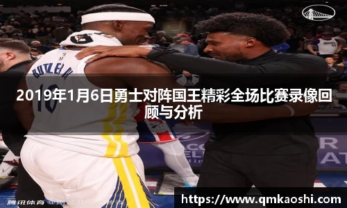 2019年1月6日勇士对阵国王精彩全场比赛录像回顾与分析