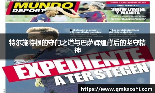 特尔施特根的守门之道与巴萨辉煌背后的坚守精神