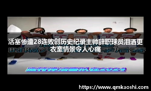 活塞惨遭28连败创历史纪录主帅辞职球员泪洒更衣室情景令人心痛
