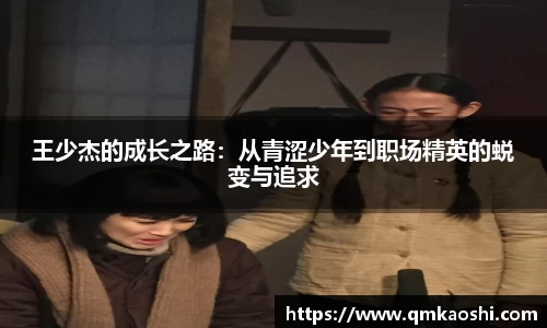 王少杰的成长之路：从青涩少年到职场精英的蜕变与追求